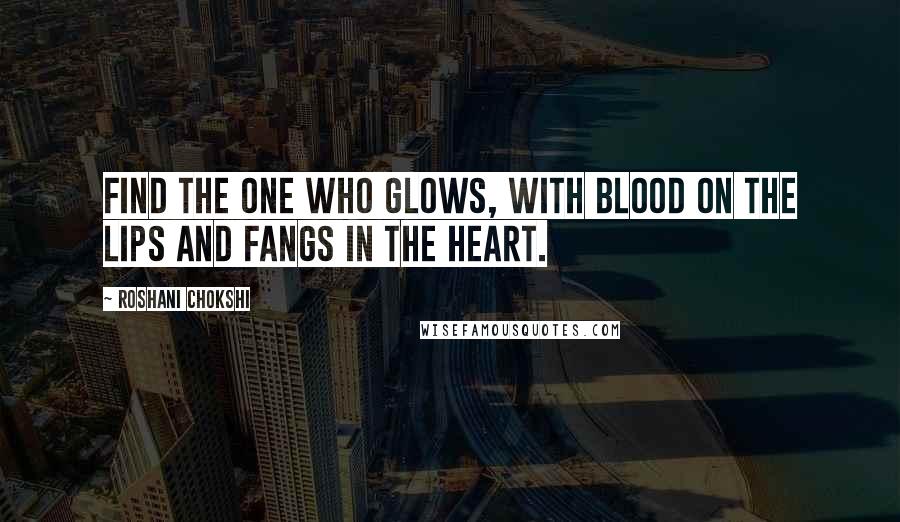 Roshani Chokshi Quotes: Find the one who glows, with blood on the lips and fangs in the heart.