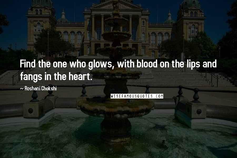 Roshani Chokshi Quotes: Find the one who glows, with blood on the lips and fangs in the heart.