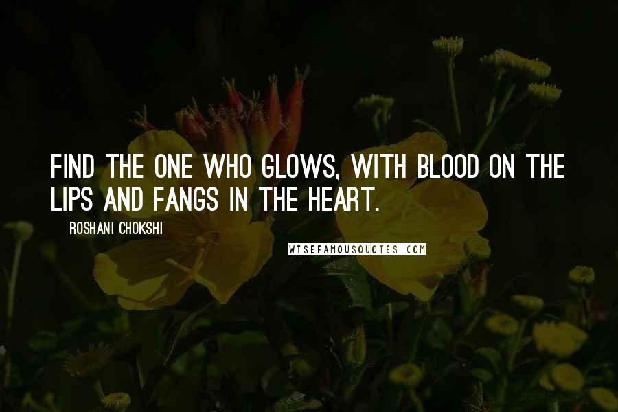 Roshani Chokshi Quotes: Find the one who glows, with blood on the lips and fangs in the heart.