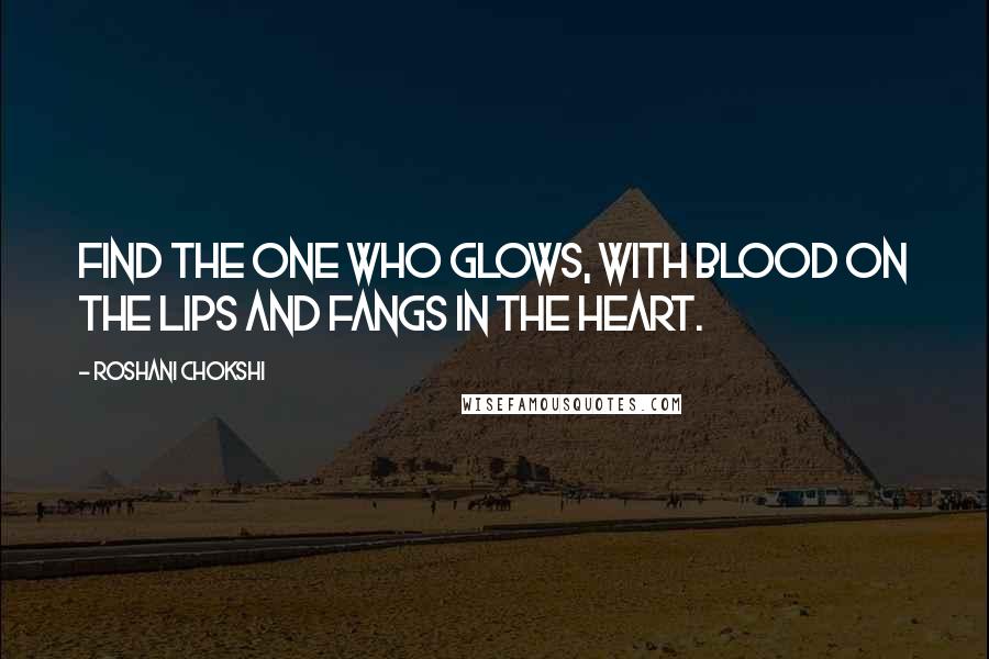 Roshani Chokshi Quotes: Find the one who glows, with blood on the lips and fangs in the heart.