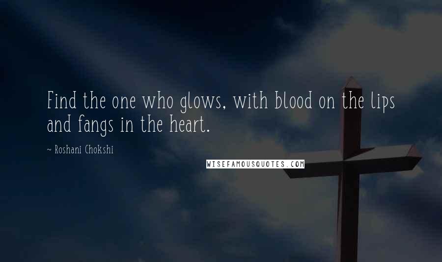 Roshani Chokshi Quotes: Find the one who glows, with blood on the lips and fangs in the heart.