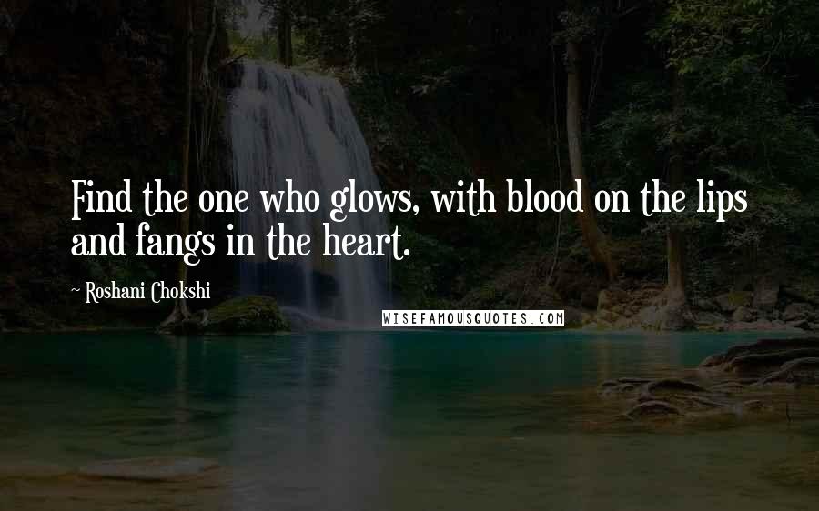 Roshani Chokshi Quotes: Find the one who glows, with blood on the lips and fangs in the heart.