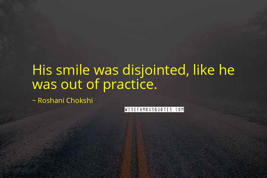 Roshani Chokshi Quotes: His smile was disjointed, like he was out of practice.