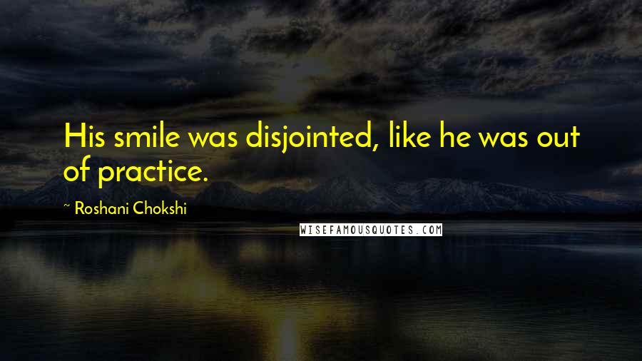 Roshani Chokshi Quotes: His smile was disjointed, like he was out of practice.