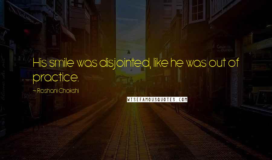 Roshani Chokshi Quotes: His smile was disjointed, like he was out of practice.