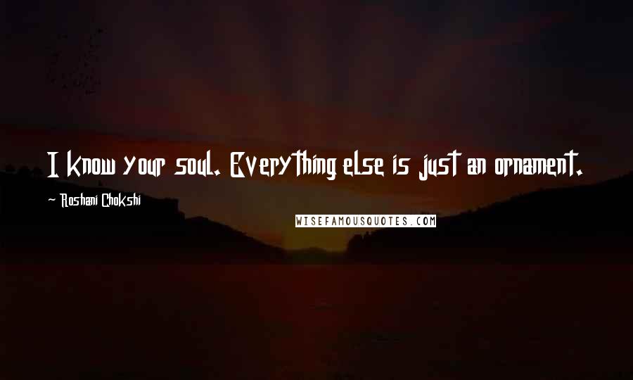 Roshani Chokshi Quotes: I know your soul. Everything else is just an ornament.