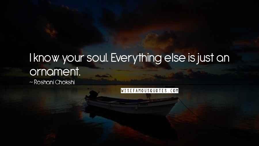 Roshani Chokshi Quotes: I know your soul. Everything else is just an ornament.
