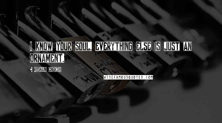 Roshani Chokshi Quotes: I know your soul. Everything else is just an ornament.