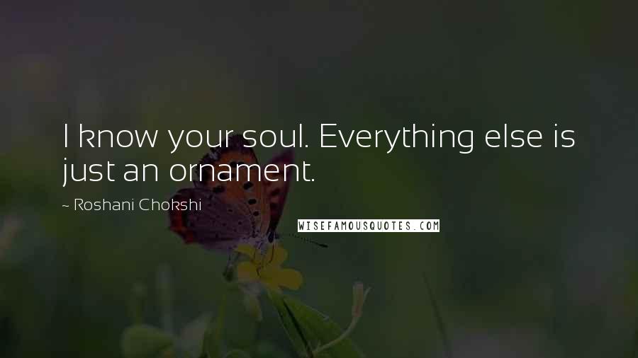 Roshani Chokshi Quotes: I know your soul. Everything else is just an ornament.
