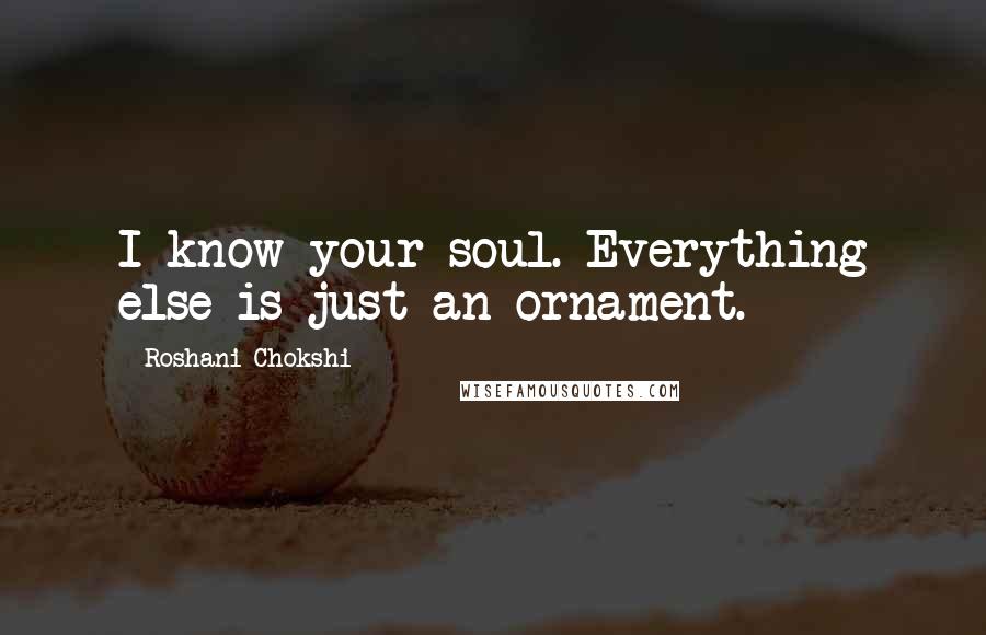 Roshani Chokshi Quotes: I know your soul. Everything else is just an ornament.