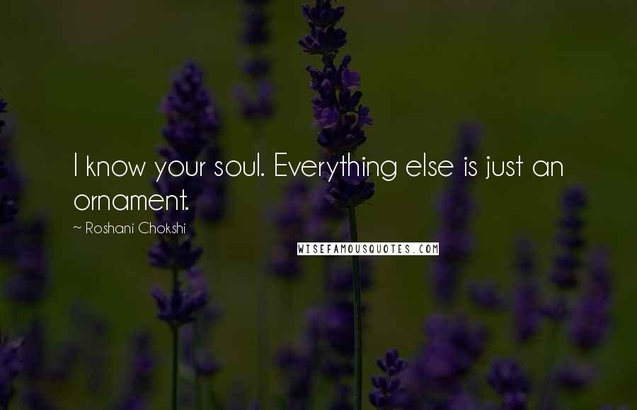 Roshani Chokshi Quotes: I know your soul. Everything else is just an ornament.