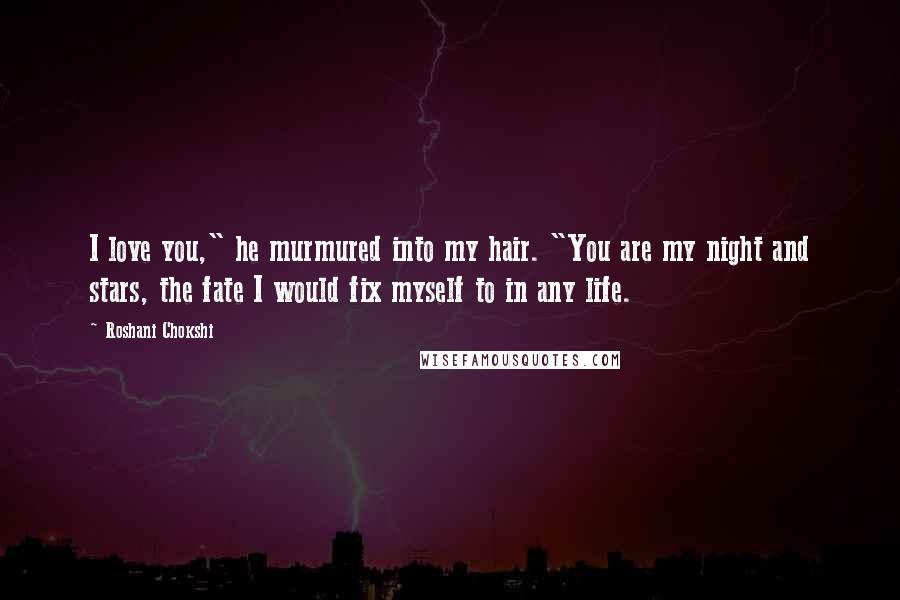 Roshani Chokshi Quotes: I love you," he murmured into my hair. "You are my night and stars, the fate I would fix myself to in any life.