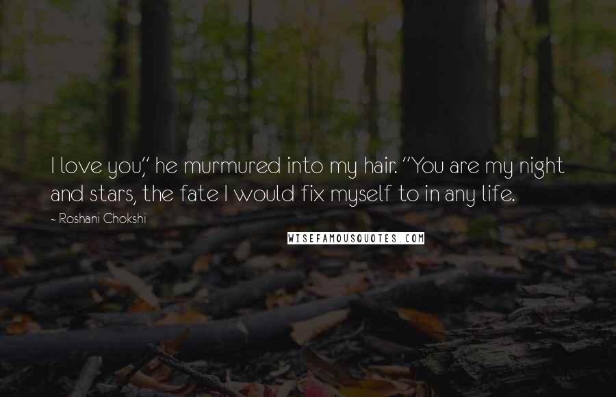 Roshani Chokshi Quotes: I love you," he murmured into my hair. "You are my night and stars, the fate I would fix myself to in any life.