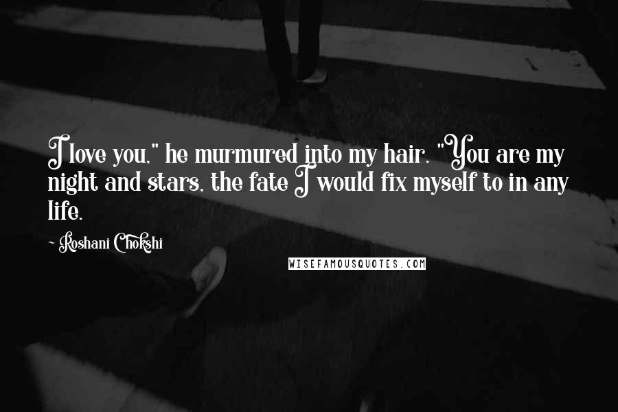 Roshani Chokshi Quotes: I love you," he murmured into my hair. "You are my night and stars, the fate I would fix myself to in any life.