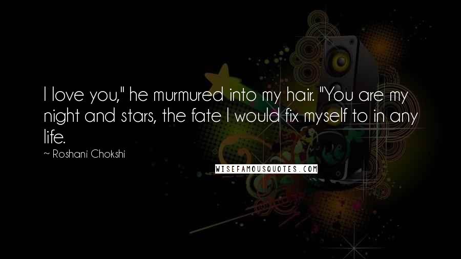 Roshani Chokshi Quotes: I love you," he murmured into my hair. "You are my night and stars, the fate I would fix myself to in any life.