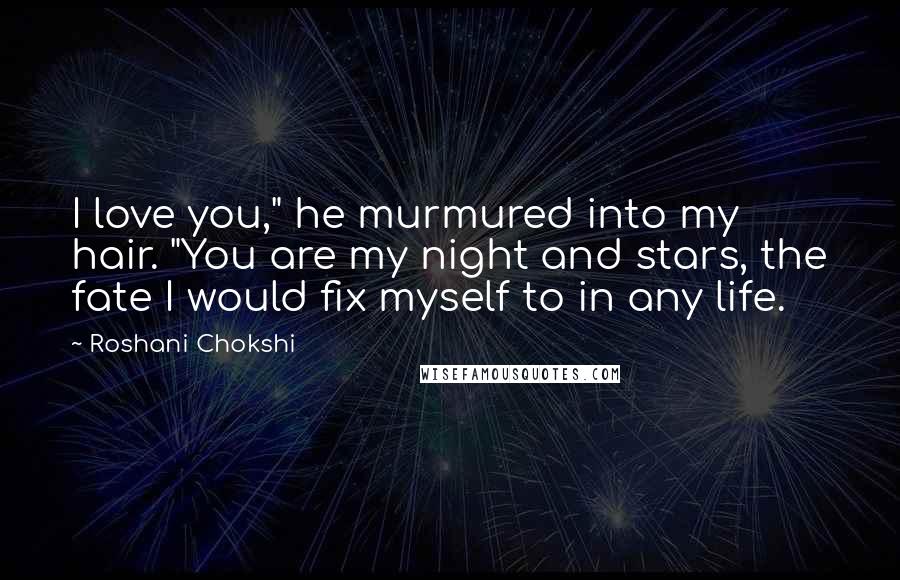 Roshani Chokshi Quotes: I love you," he murmured into my hair. "You are my night and stars, the fate I would fix myself to in any life.