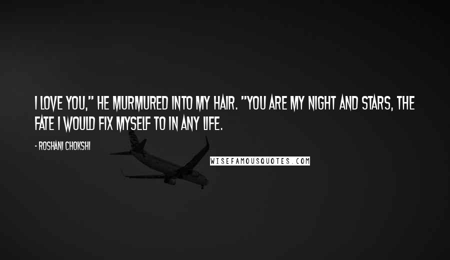 Roshani Chokshi Quotes: I love you," he murmured into my hair. "You are my night and stars, the fate I would fix myself to in any life.