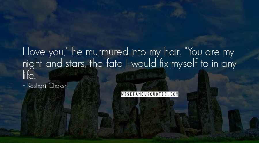 Roshani Chokshi Quotes: I love you," he murmured into my hair. "You are my night and stars, the fate I would fix myself to in any life.