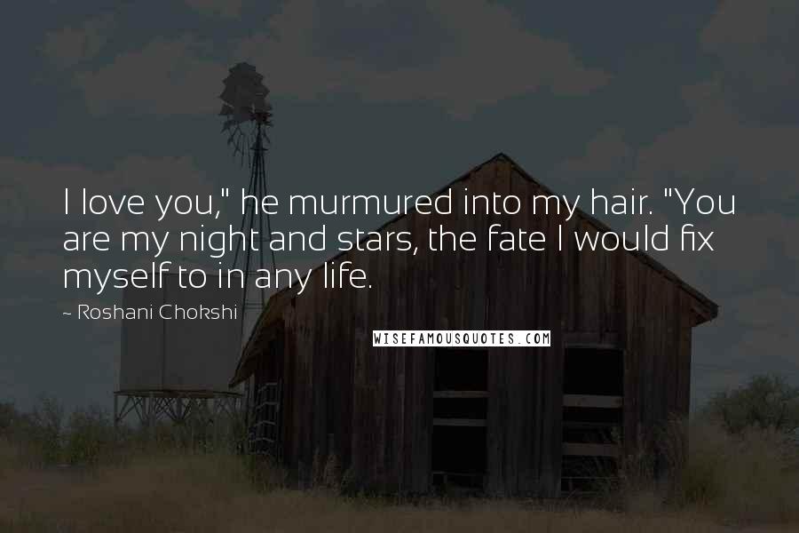 Roshani Chokshi Quotes: I love you," he murmured into my hair. "You are my night and stars, the fate I would fix myself to in any life.