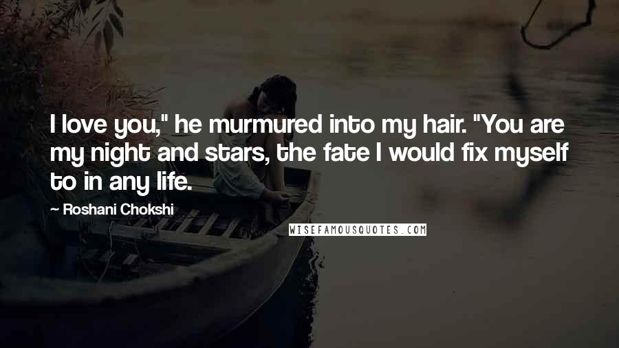 Roshani Chokshi Quotes: I love you," he murmured into my hair. "You are my night and stars, the fate I would fix myself to in any life.