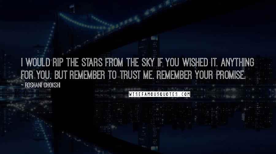 Roshani Chokshi Quotes: I would rip the stars from the sky if you wished it. Anything for you. But remember to trust me. Remember your promise.