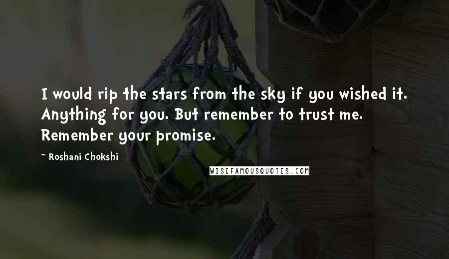Roshani Chokshi Quotes: I would rip the stars from the sky if you wished it. Anything for you. But remember to trust me. Remember your promise.