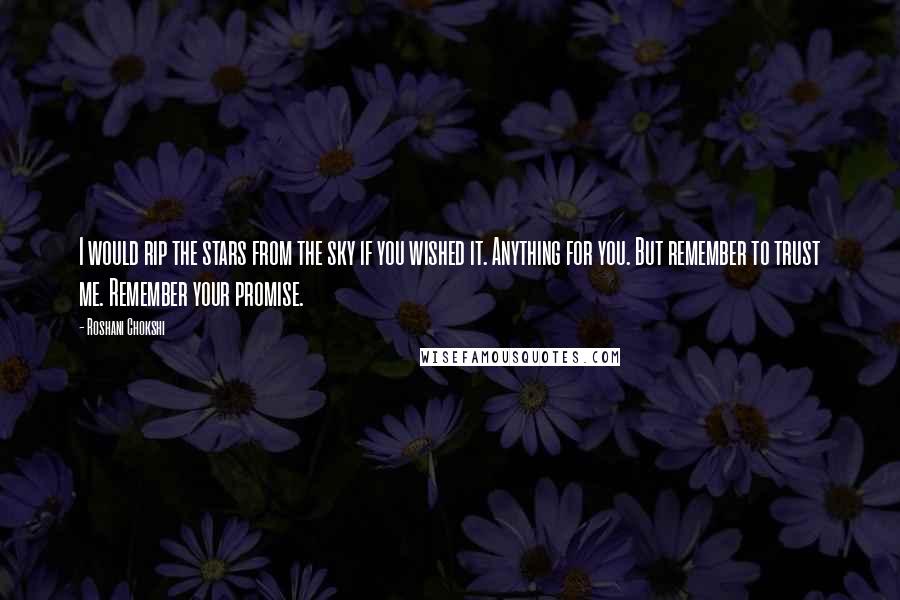 Roshani Chokshi Quotes: I would rip the stars from the sky if you wished it. Anything for you. But remember to trust me. Remember your promise.