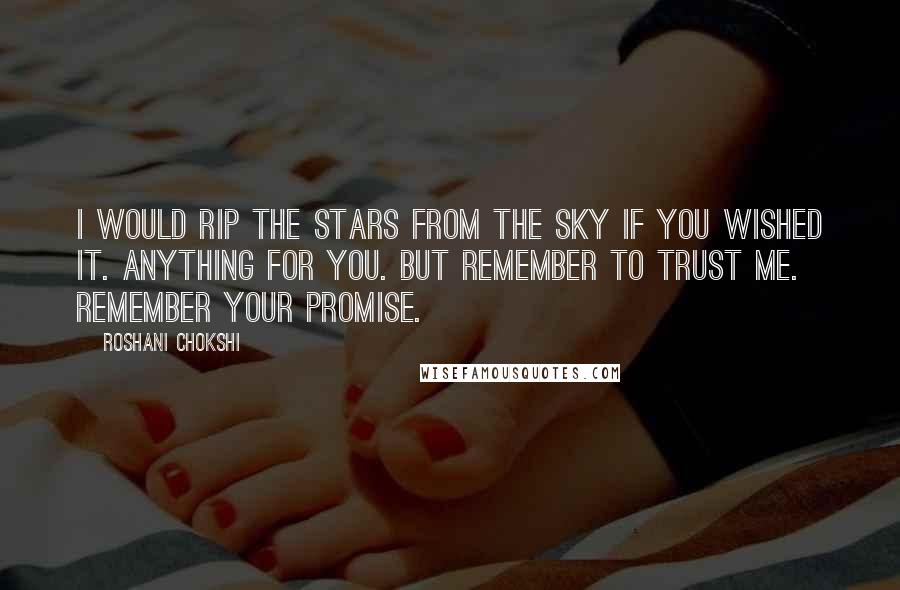 Roshani Chokshi Quotes: I would rip the stars from the sky if you wished it. Anything for you. But remember to trust me. Remember your promise.