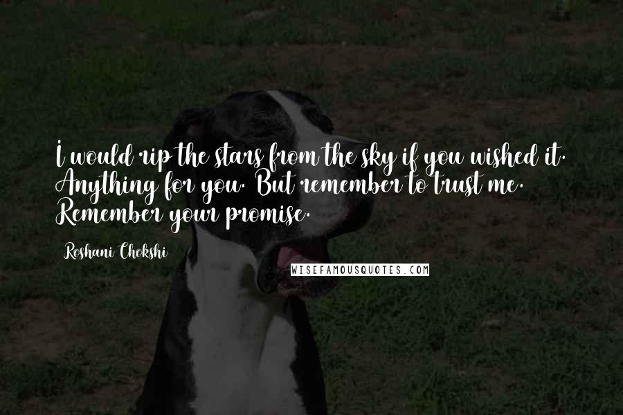 Roshani Chokshi Quotes: I would rip the stars from the sky if you wished it. Anything for you. But remember to trust me. Remember your promise.