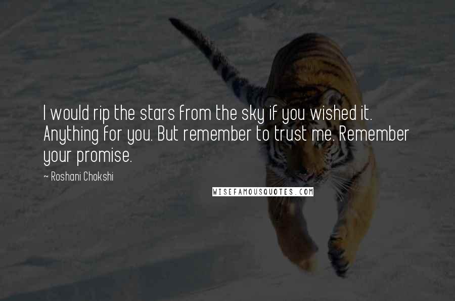 Roshani Chokshi Quotes: I would rip the stars from the sky if you wished it. Anything for you. But remember to trust me. Remember your promise.