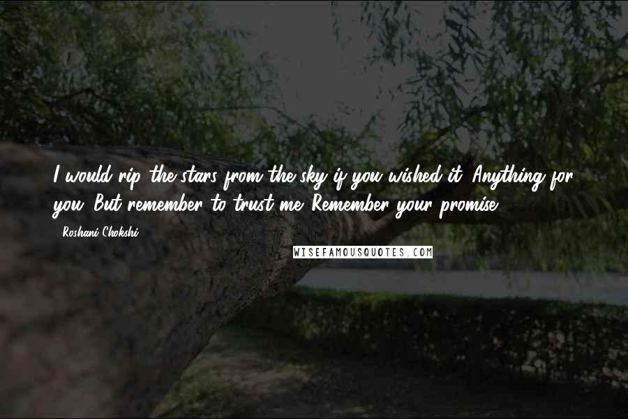 Roshani Chokshi Quotes: I would rip the stars from the sky if you wished it. Anything for you. But remember to trust me. Remember your promise.