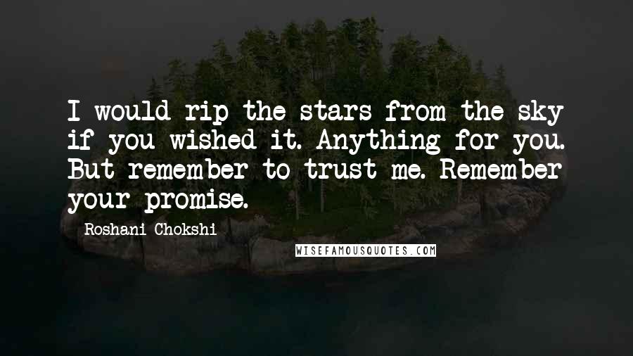 Roshani Chokshi Quotes: I would rip the stars from the sky if you wished it. Anything for you. But remember to trust me. Remember your promise.