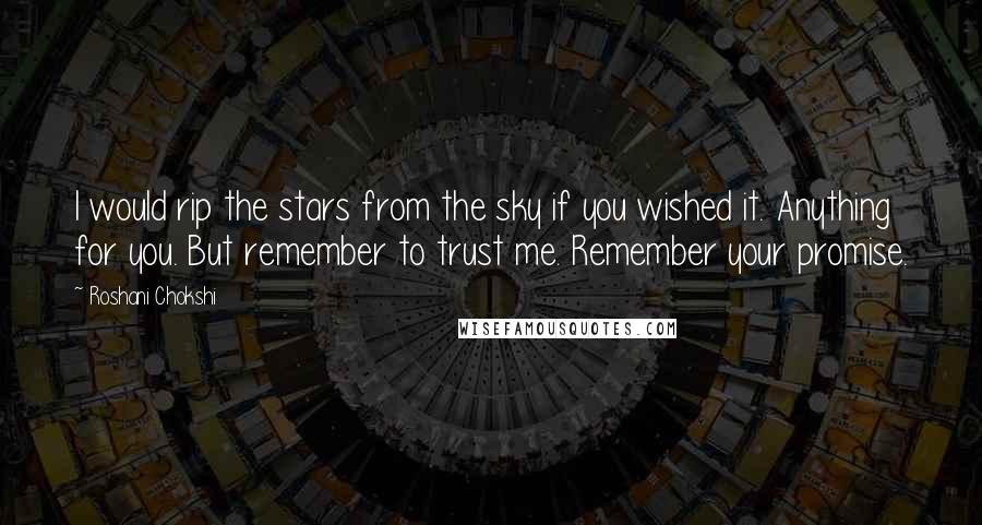 Roshani Chokshi Quotes: I would rip the stars from the sky if you wished it. Anything for you. But remember to trust me. Remember your promise.