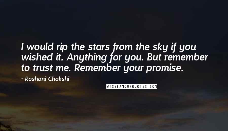 Roshani Chokshi Quotes: I would rip the stars from the sky if you wished it. Anything for you. But remember to trust me. Remember your promise.