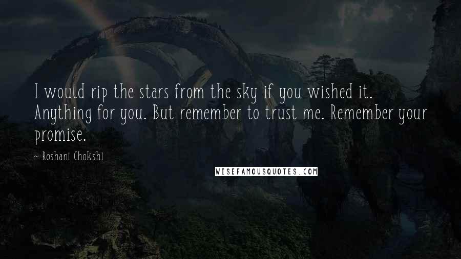 Roshani Chokshi Quotes: I would rip the stars from the sky if you wished it. Anything for you. But remember to trust me. Remember your promise.