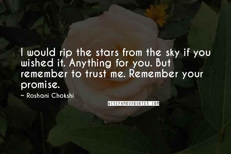 Roshani Chokshi Quotes: I would rip the stars from the sky if you wished it. Anything for you. But remember to trust me. Remember your promise.