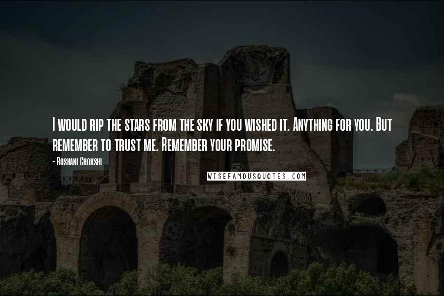 Roshani Chokshi Quotes: I would rip the stars from the sky if you wished it. Anything for you. But remember to trust me. Remember your promise.