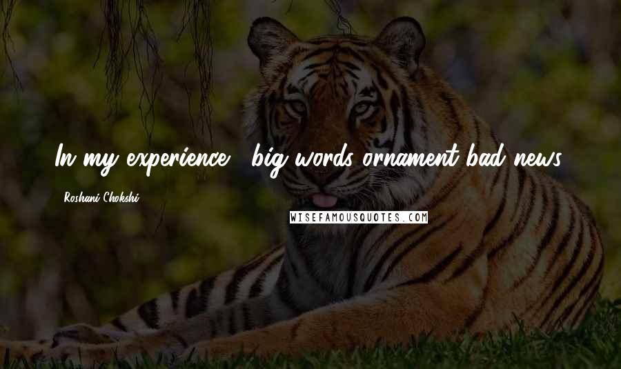 Roshani Chokshi Quotes: In my experience , big words ornament bad news.