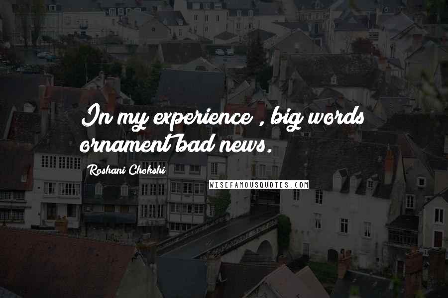 Roshani Chokshi Quotes: In my experience , big words ornament bad news.