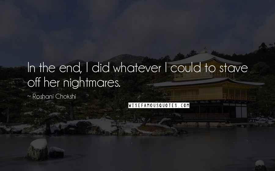 Roshani Chokshi Quotes: In the end, I did whatever I could to stave off her nightmares.