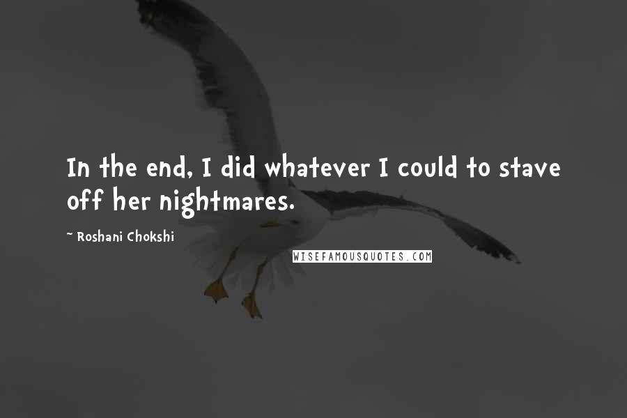 Roshani Chokshi Quotes: In the end, I did whatever I could to stave off her nightmares.