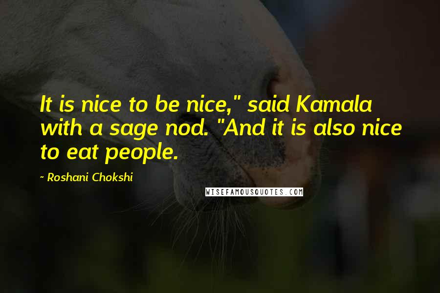 Roshani Chokshi Quotes: It is nice to be nice," said Kamala with a sage nod. "And it is also nice to eat people.