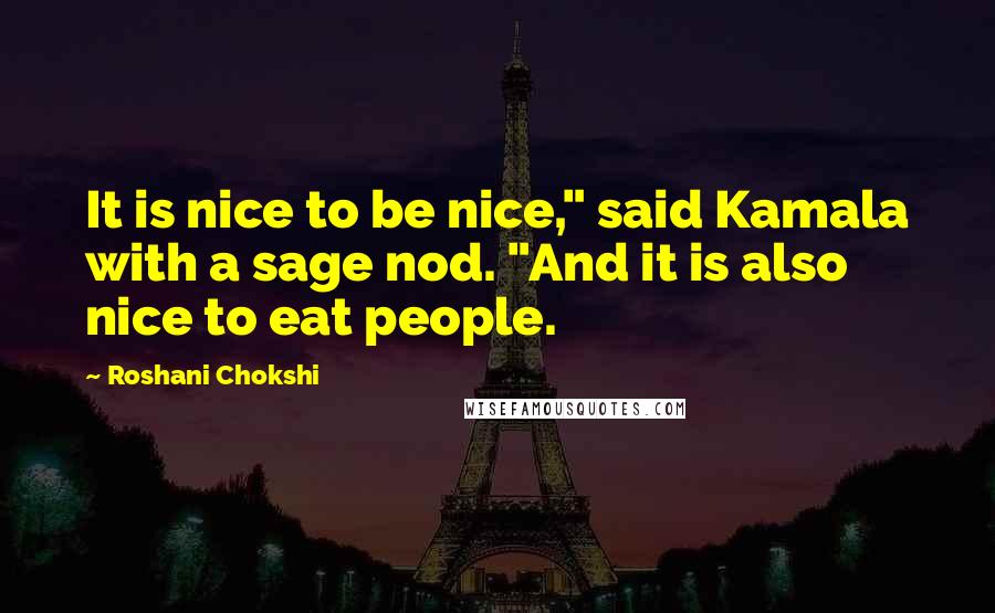 Roshani Chokshi Quotes: It is nice to be nice," said Kamala with a sage nod. "And it is also nice to eat people.