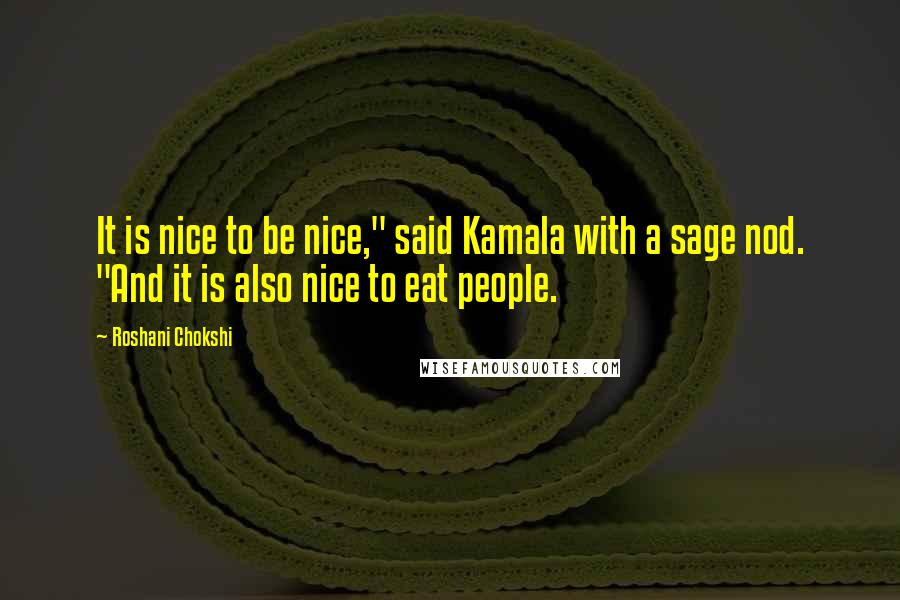 Roshani Chokshi Quotes: It is nice to be nice," said Kamala with a sage nod. "And it is also nice to eat people.