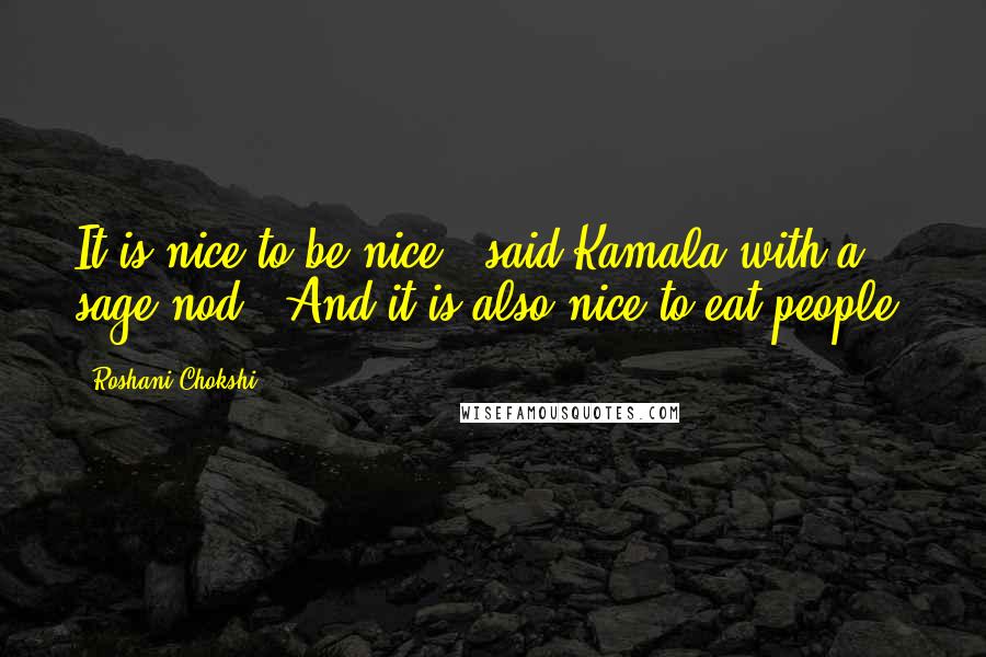 Roshani Chokshi Quotes: It is nice to be nice," said Kamala with a sage nod. "And it is also nice to eat people.