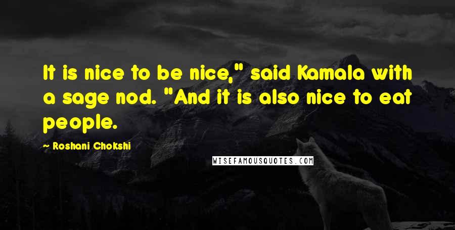 Roshani Chokshi Quotes: It is nice to be nice," said Kamala with a sage nod. "And it is also nice to eat people.