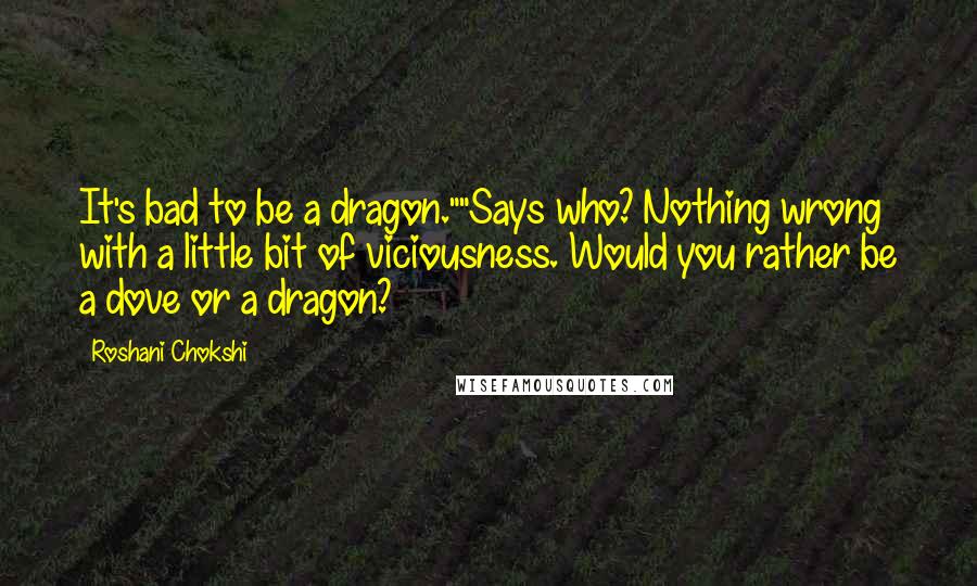 Roshani Chokshi Quotes: It's bad to be a dragon.""Says who? Nothing wrong with a little bit of viciousness. Would you rather be a dove or a dragon?