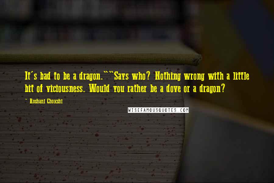 Roshani Chokshi Quotes: It's bad to be a dragon.""Says who? Nothing wrong with a little bit of viciousness. Would you rather be a dove or a dragon?