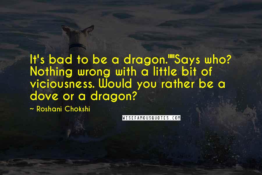 Roshani Chokshi Quotes: It's bad to be a dragon.""Says who? Nothing wrong with a little bit of viciousness. Would you rather be a dove or a dragon?