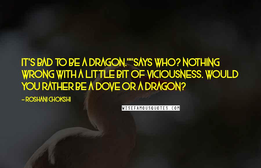 Roshani Chokshi Quotes: It's bad to be a dragon.""Says who? Nothing wrong with a little bit of viciousness. Would you rather be a dove or a dragon?